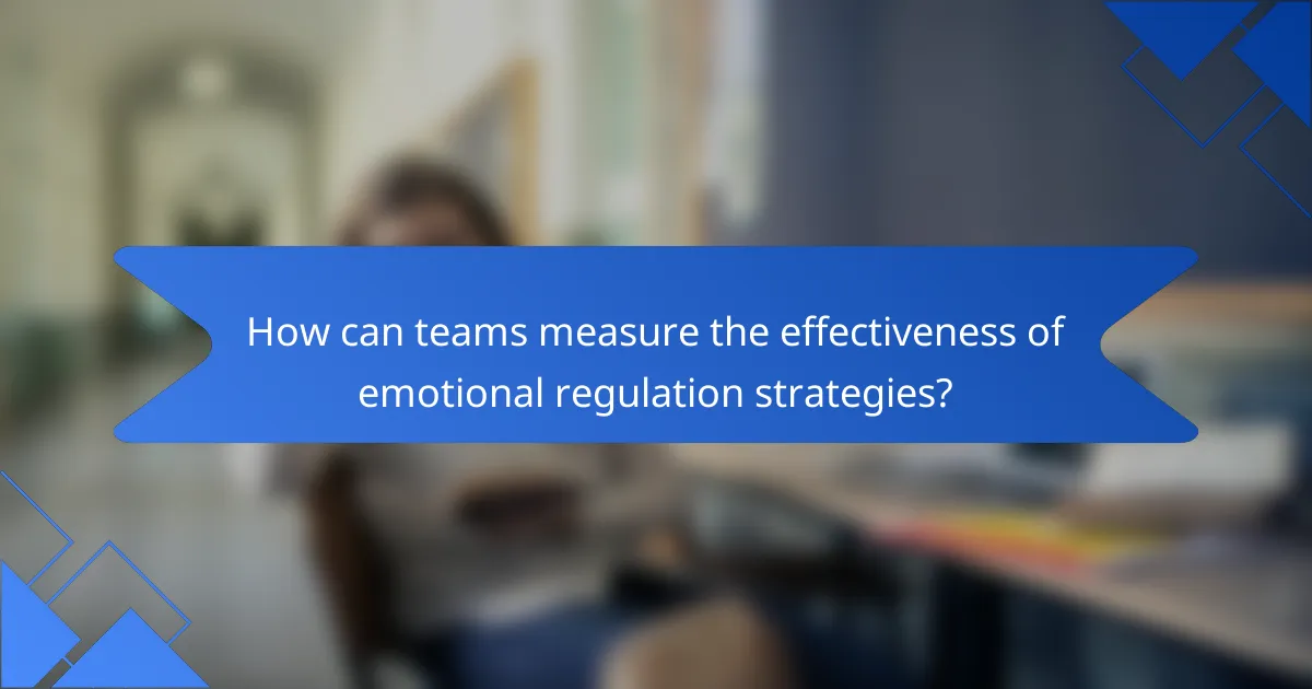 How can teams measure the effectiveness of emotional regulation strategies?