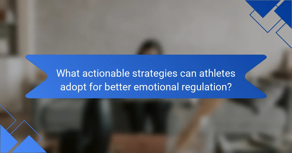 What actionable strategies can athletes adopt for better emotional regulation?