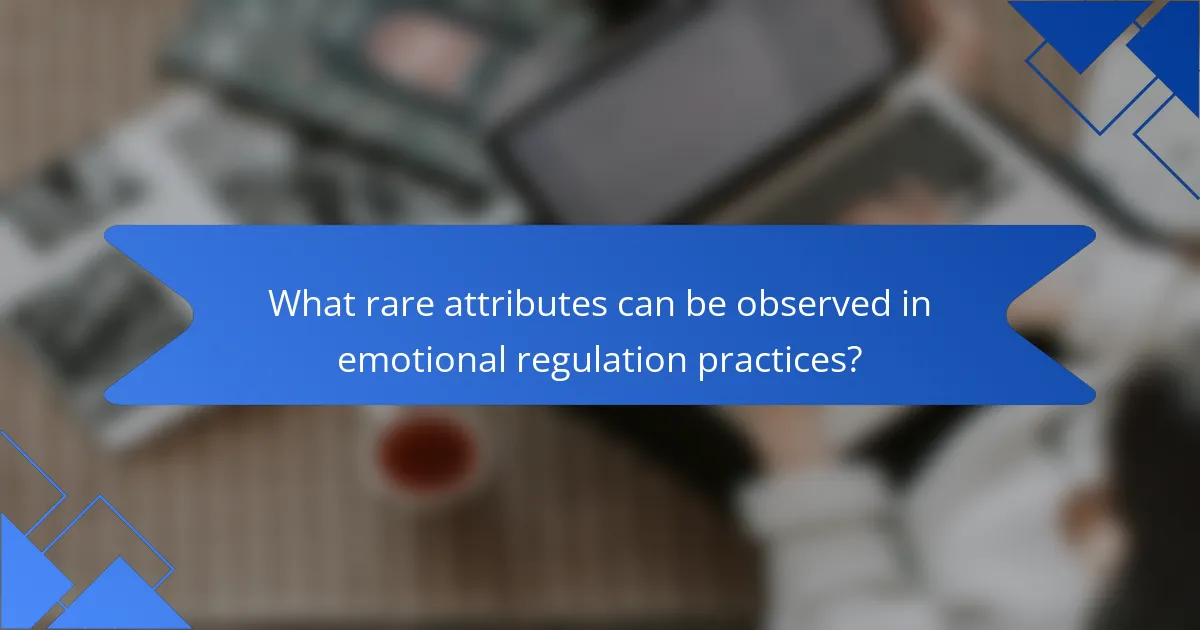 What rare attributes can be observed in emotional regulation practices?