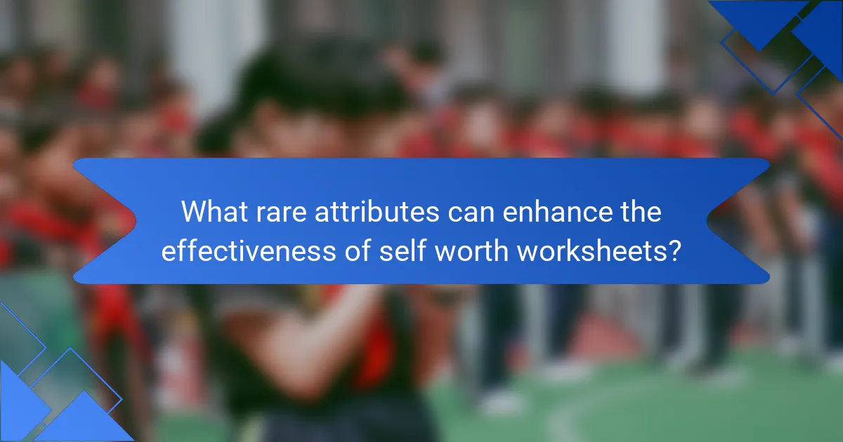 What rare attributes can enhance the effectiveness of self worth worksheets?