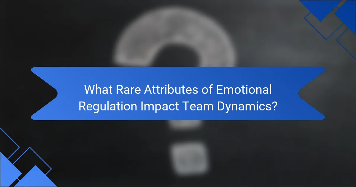 What Rare Attributes of Emotional Regulation Impact Team Dynamics?