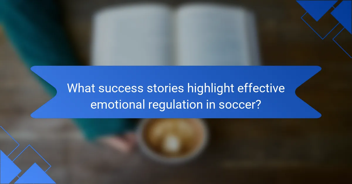 What success stories highlight effective emotional regulation in soccer?